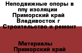 Неподвижные опоры в ппу изоляции - Приморский край, Владивосток г. Строительство и ремонт » Материалы   . Приморский край,Владивосток г.